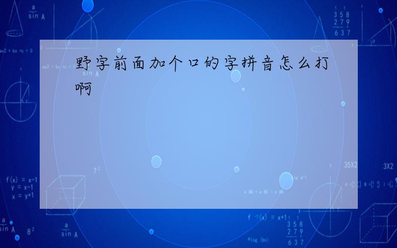 野字前面加个口的字拼音怎么打啊