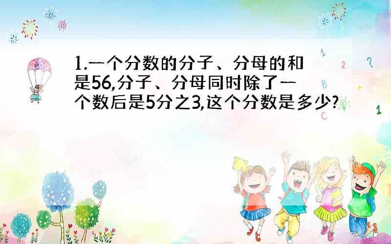 1.一个分数的分子、分母的和是56,分子、分母同时除了一个数后是5分之3,这个分数是多少?