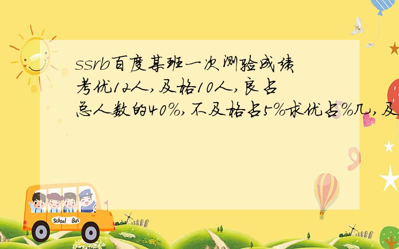 ssrb百度某班一次测验成绩考优12人,及格10人,良占总人数的40％,不及格占5％求优占％几,及格占％几?