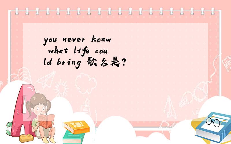 you never konw what life could bring 歌名是?