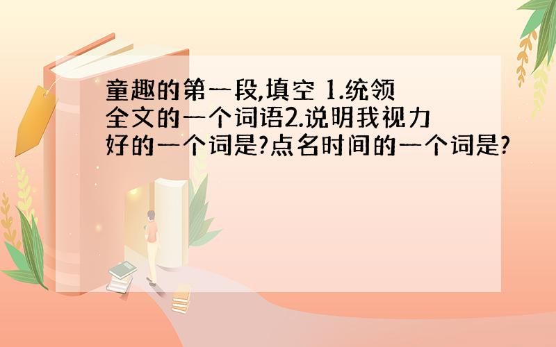 童趣的第一段,填空 1.统领全文的一个词语2.说明我视力好的一个词是?点名时间的一个词是?