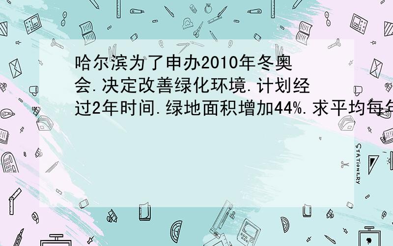 哈尔滨为了申办2010年冬奥会.决定改善绿化环境.计划经过2年时间.绿地面积增加44%.求平均每年绿地面