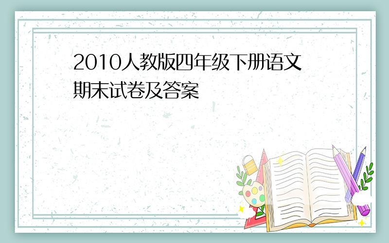 2010人教版四年级下册语文期末试卷及答案