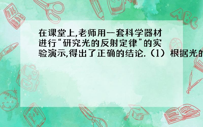 在课堂上,老师用一套科学器材进行“研究光的反射定律”的实验演示,得出了正确的结论.（1）根据光的反射定律,如果入射角为2