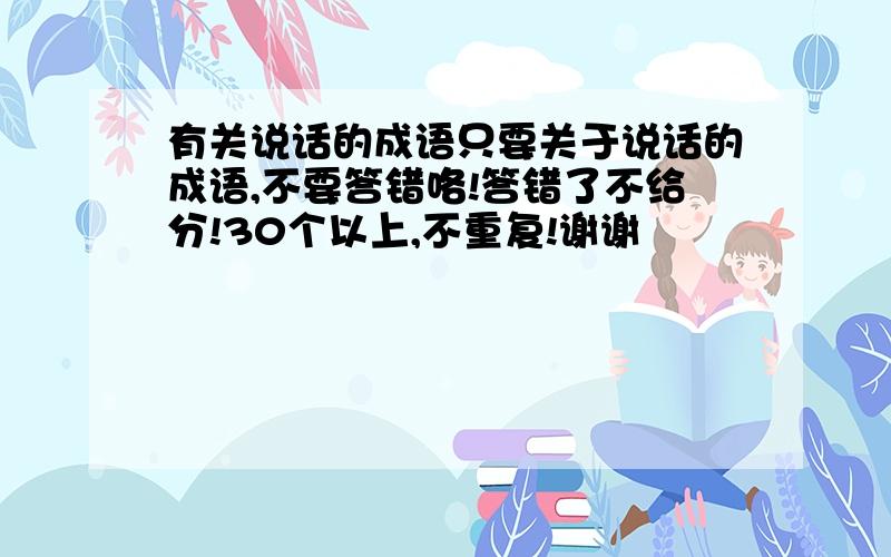 有关说话的成语只要关于说话的成语,不要答错咯!答错了不给分!30个以上,不重复!谢谢