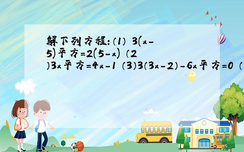 解下列方程：（1） 3(x-5)平方=2(5-x) （2）3x平方=4x-1 （3）3（3x-2）-6x平方=0 （4）