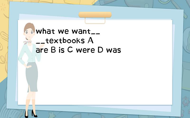 what we want____textbooks A are B is C were D was