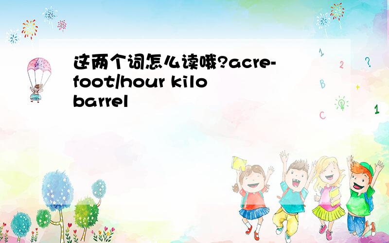 这两个词怎么读哦?acre-foot/hour kilobarrel