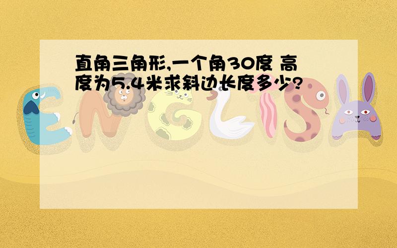 直角三角形,一个角30度 高度为5.4米求斜边长度多少?