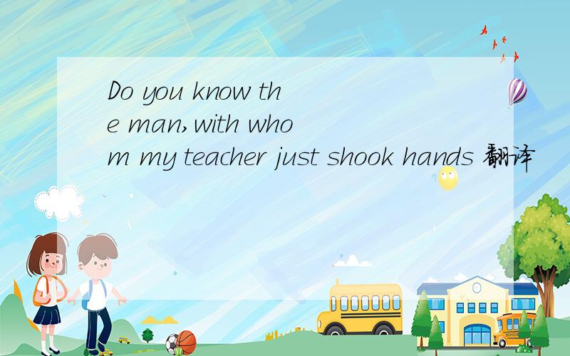 Do you know the man,with whom my teacher just shook hands 翻译