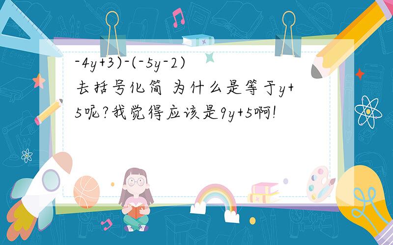 -4y+3)-(-5y-2)去括号化简 为什么是等于y+5呢?我觉得应该是9y+5啊!