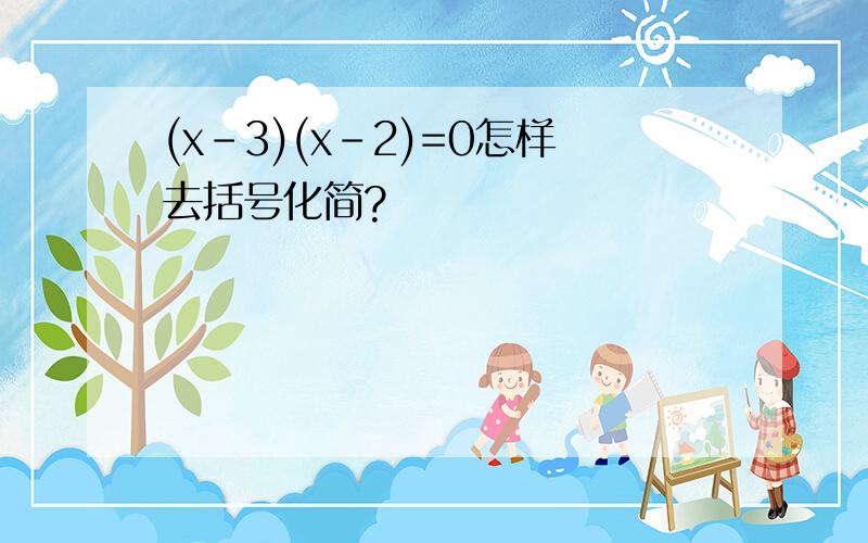 (x-3)(x-2)=0怎样去括号化简?