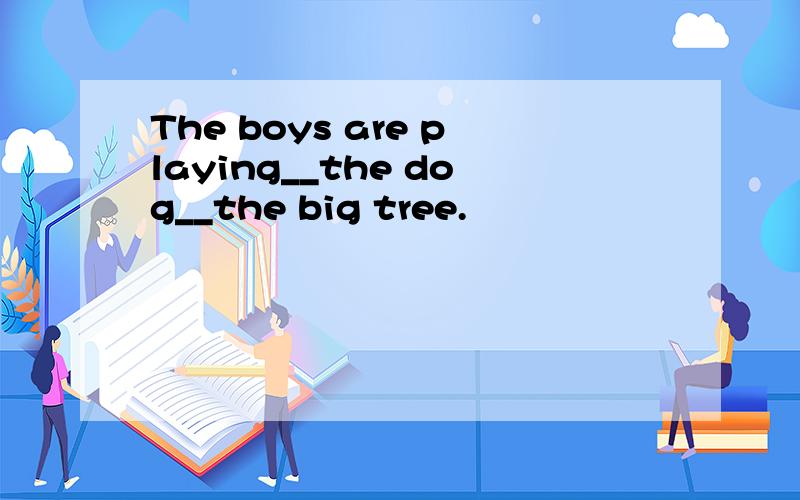 The boys are playing__the dog__the big tree.