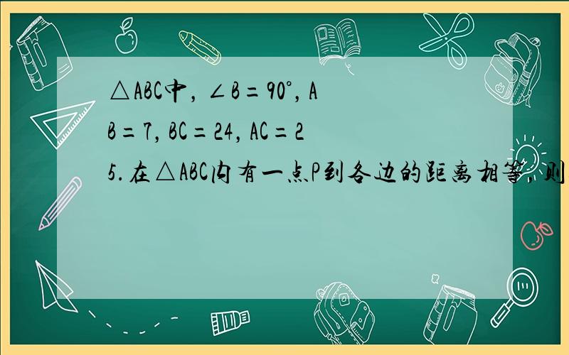 △ABC中，∠B=90°，AB=7，BC=24，AC=25.在△ABC内有一点P到各边的距离相等，则这个距离为（　　）