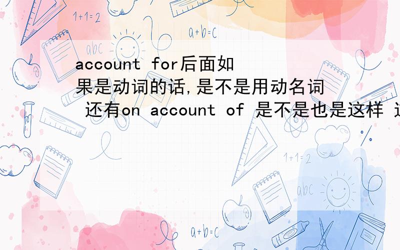 account for后面如果是动词的话,是不是用动名词 还有on account of 是不是也是这样 这个放句子的哪