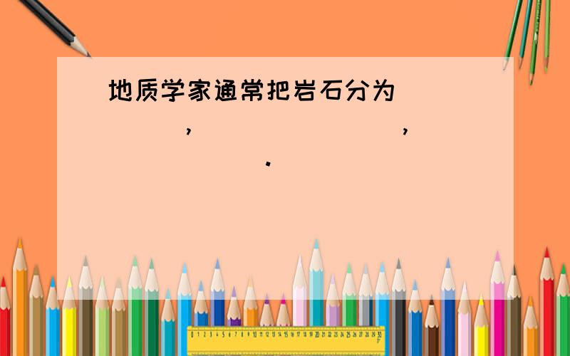 地质学家通常把岩石分为______,________,_______.