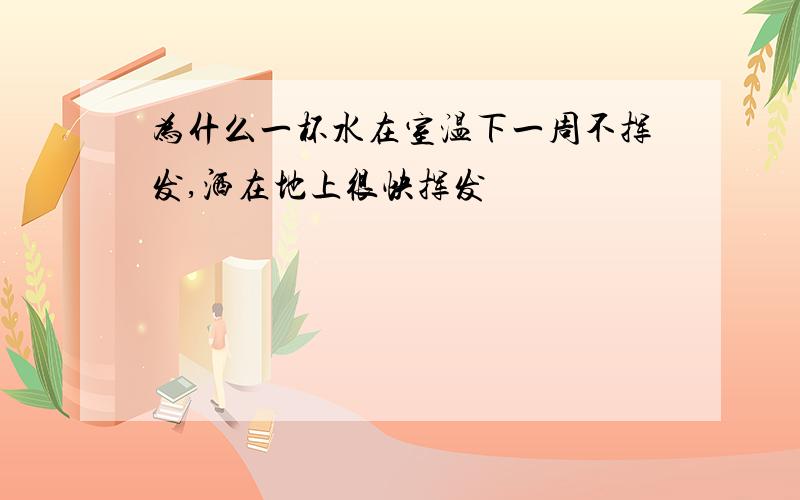 为什么一杯水在室温下一周不挥发,洒在地上很快挥发