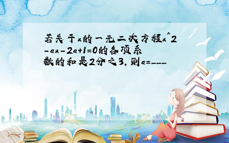 若关于x的一元二次方程x^2-ax-2a+1=0的各项系数的和是2分之3,则a=___