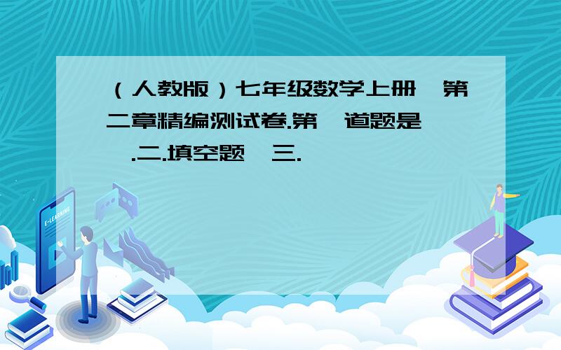 （人教版）七年级数学上册,第二章精编测试卷.第一道题是,一.二.填空题,三.