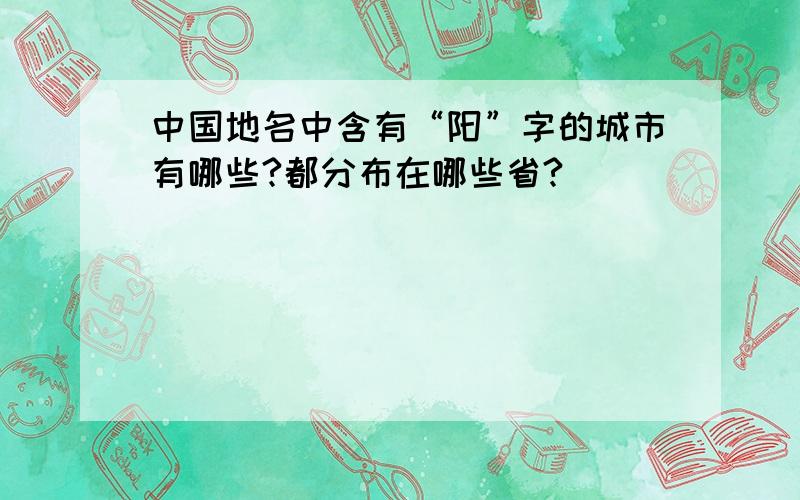 中国地名中含有“阳”字的城市有哪些?都分布在哪些省?