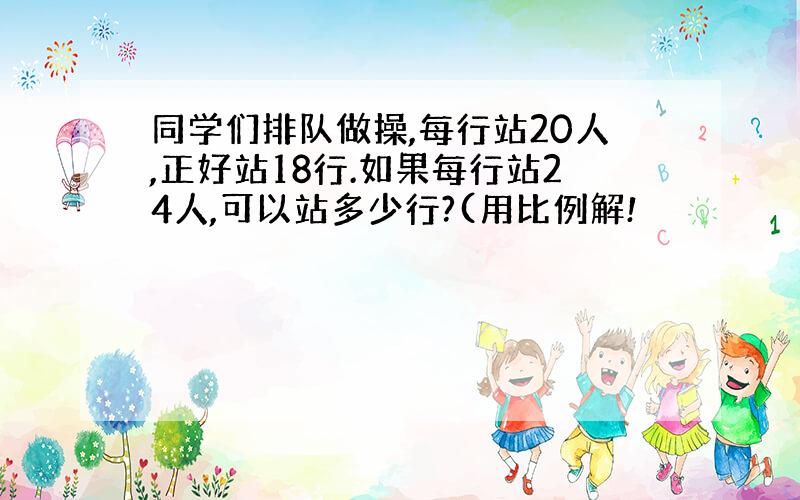 同学们排队做操,每行站20人,正好站18行.如果每行站24人,可以站多少行?(用比例解!