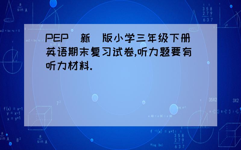 PEP（新）版小学三年级下册英语期末复习试卷,听力题要有听力材料.