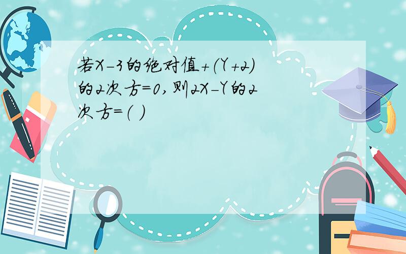 若X-3的绝对值+（Y+2）的2次方=0,则2X-Y的2次方=（ ）