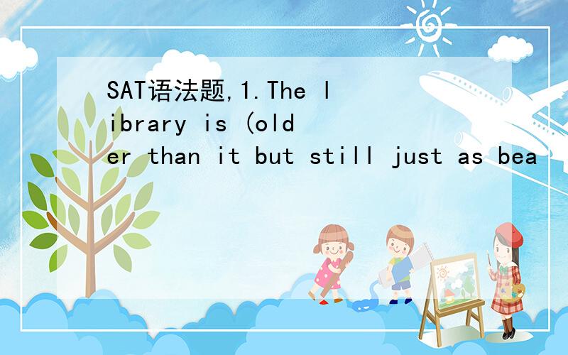 SAT语法题,1.The library is (older than it but still just as bea