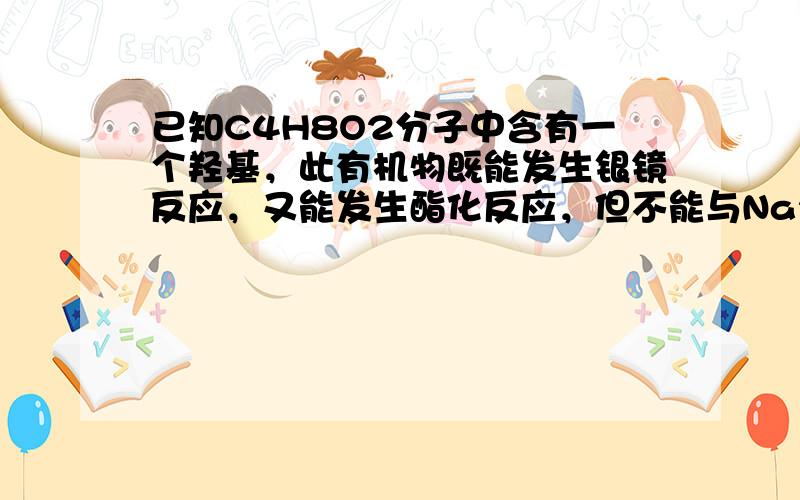 已知C4H8O2分子中含有一个羟基，此有机物既能发生银镜反应，又能发生酯化反应，但不能与Na2CO3溶液反应，此有机物的