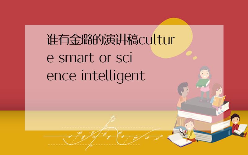 谁有金璐的演讲稿culture smart or science intelligent