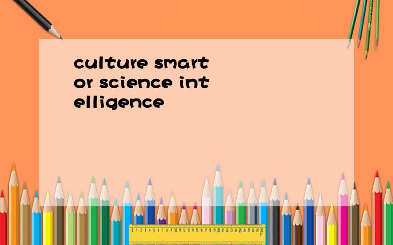 culture smart or science intelligence