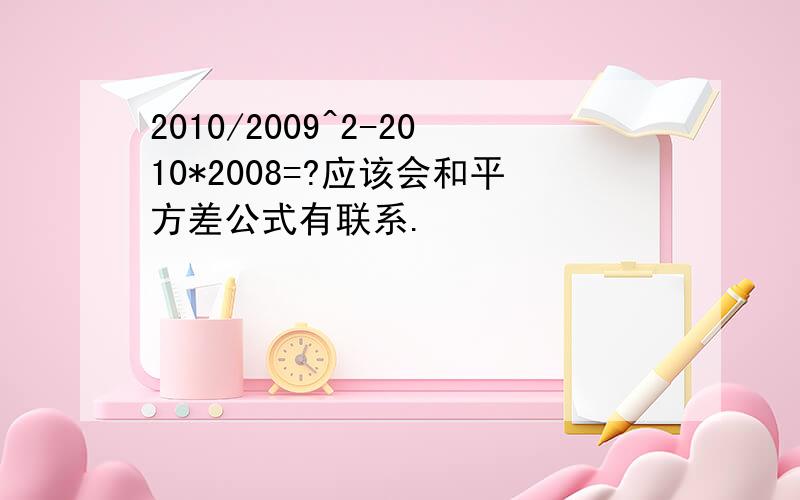 2010/2009^2-2010*2008=?应该会和平方差公式有联系.