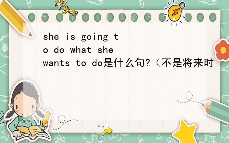 she is going to do what she wants to do是什么句?（不是将来时