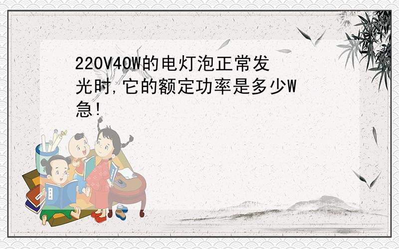 220V40W的电灯泡正常发光时,它的额定功率是多少W 急!