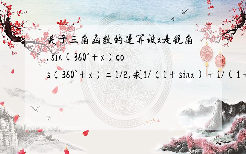 关于三角函数的运算设x是锐角,sin(360°+x）cos（360°+x）=1/2,求1/（1+sinx)+1/(1+c