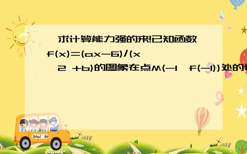 ,求计算能力强的来!已知函数f(x)=(ax-6)/(x^2 +b)的图象在点M(-1,f(-1))处的切线方程为x+2