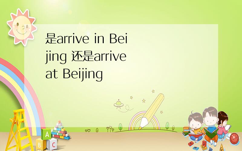 是arrive in Beijing 还是arrive at Beijing