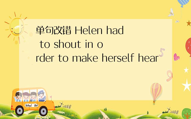 单句改错 Helen had to shout in order to make herself hear