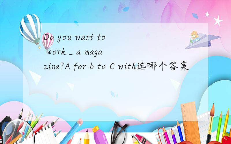 Do you want to work _ a magazine?A for b to C with选哪个答案