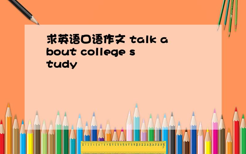 求英语口语作文 talk about college study