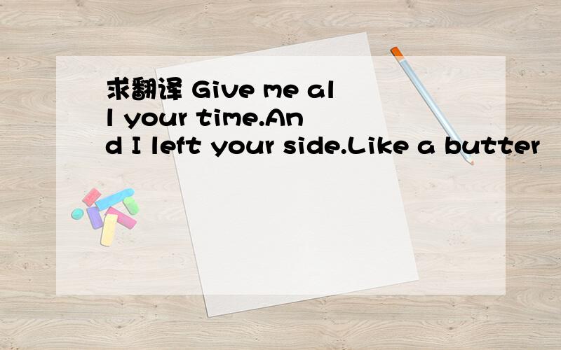 求翻译 Give me all your time.And I left your side.Like a butter