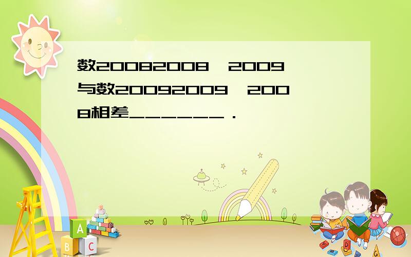 数20082008×2009与数20092009×2008相差______．