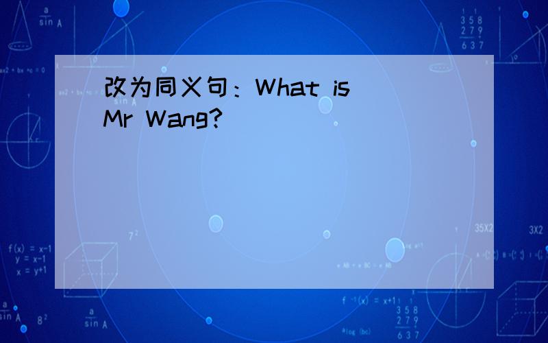 改为同义句：What is Mr Wang?