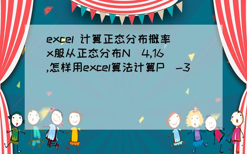 excel 计算正态分布概率x服从正态分布N(4,16),怎样用excel算法计算P（-3