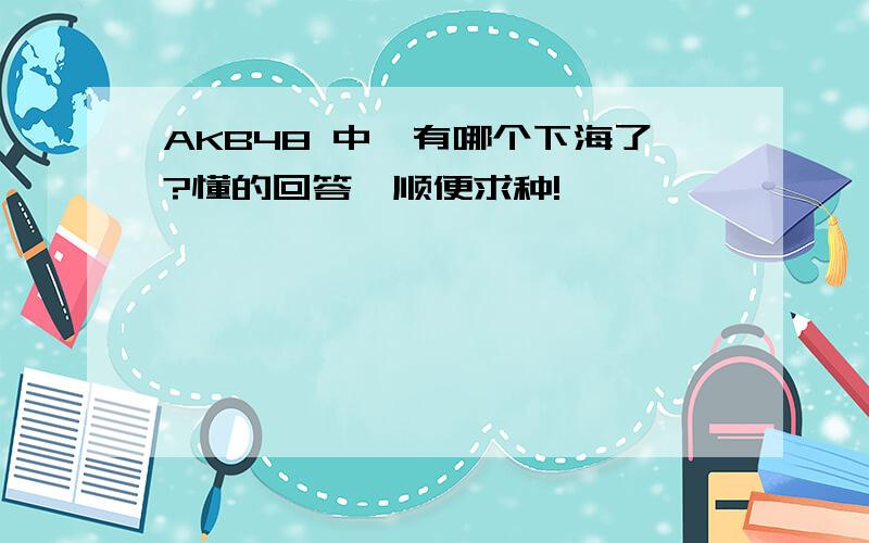 AKB48 中,有哪个下海了?懂的回答,顺便求种!