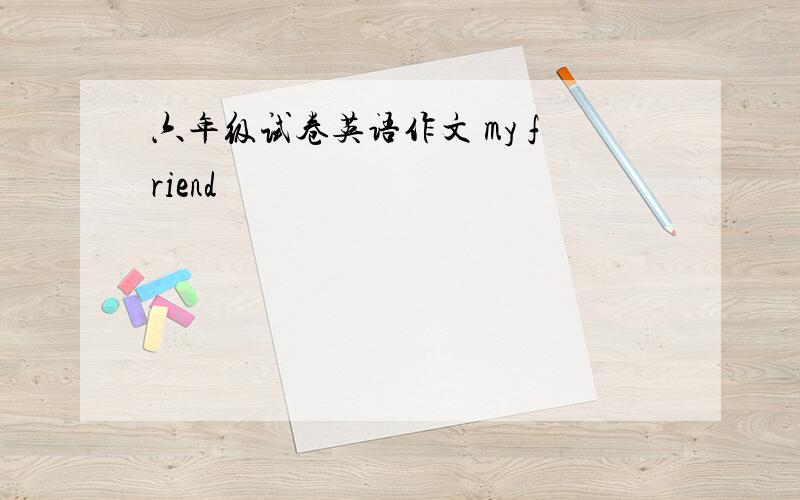 六年级试卷英语作文 my friend