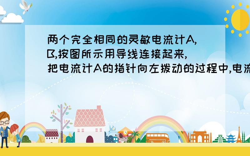 两个完全相同的灵敏电流计A,B,按图所示用导线连接起来,把电流计A的指针向左拨动的过程中,电流计B的指针