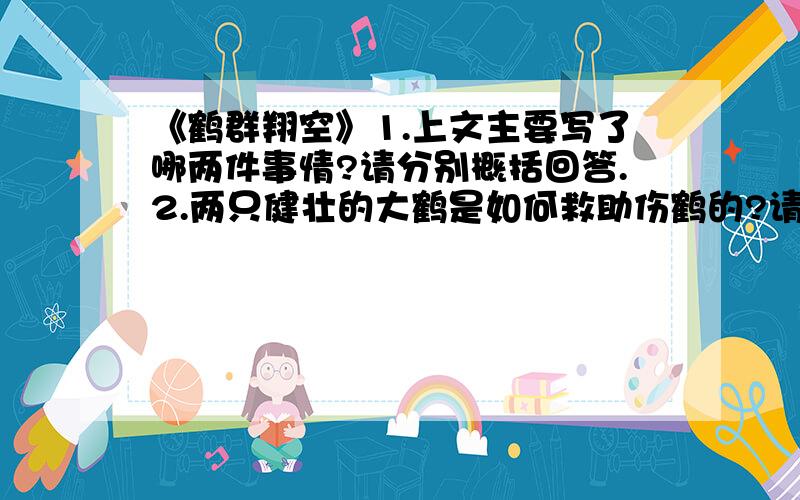 《鹤群翔空》1.上文主要写了哪两件事情?请分别概括回答.2.两只健壮的大鹤是如何救助伤鹤的?请简要回答.3.作者写两只健