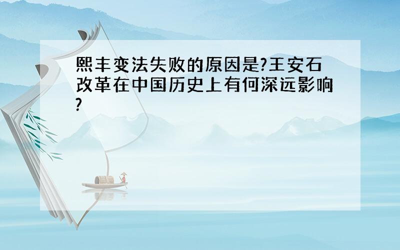 熙丰变法失败的原因是?王安石改革在中国历史上有何深远影响?