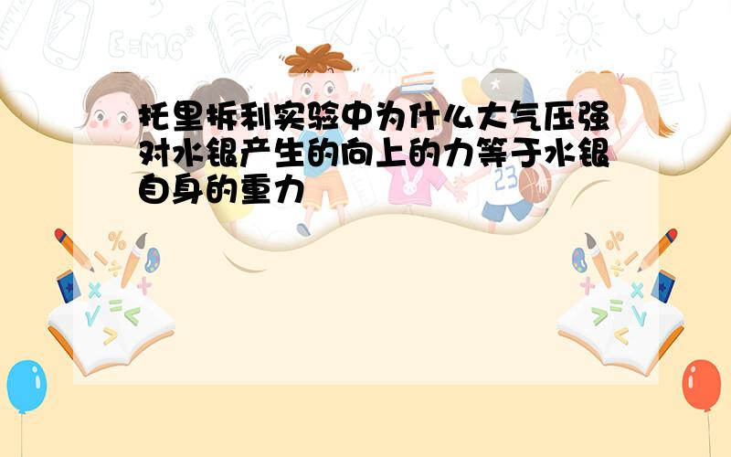 托里拆利实验中为什么大气压强对水银产生的向上的力等于水银自身的重力